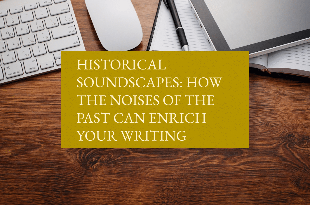 Historical soundscapes: how the noises of the past can enrich your writing